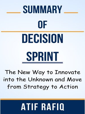 cover image of Summary of Decision Sprint the New Way to Innovate into the Unknown and Move from Strategy to Action  by  Atif Rafiq